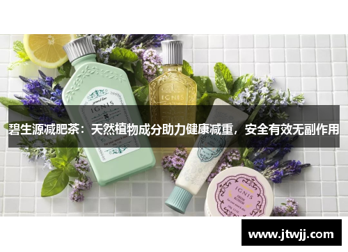 碧生源减肥茶：天然植物成分助力健康减重，安全有效无副作用