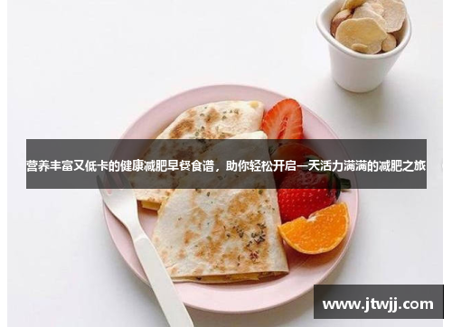 营养丰富又低卡的健康减肥早餐食谱，助你轻松开启一天活力满满的减肥之旅