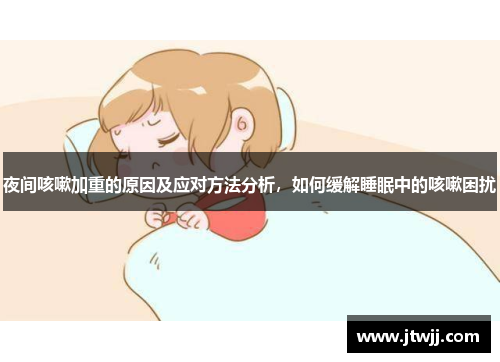 夜间咳嗽加重的原因及应对方法分析，如何缓解睡眠中的咳嗽困扰
