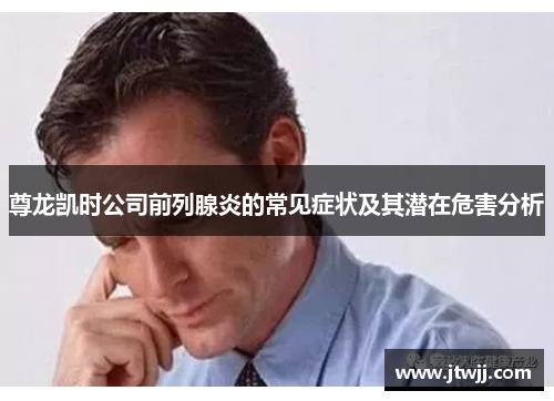 尊龙凯时公司前列腺炎的常见症状及其潜在危害分析