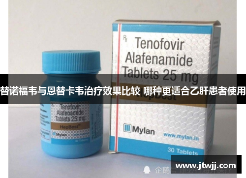 替诺福韦与恩替卡韦治疗效果比较 哪种更适合乙肝患者使用
