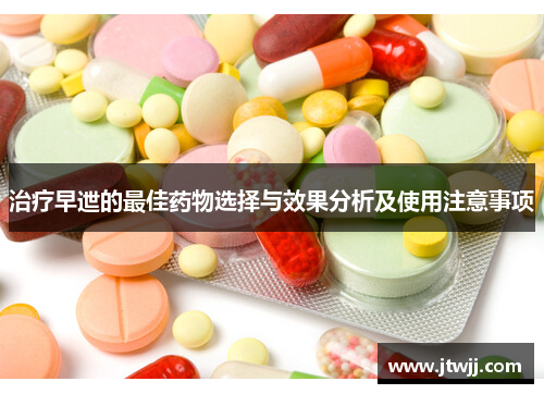 治疗早迣的最佳药物选择与效果分析及使用注意事项