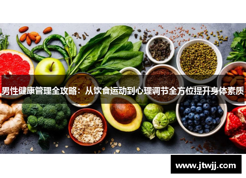男性健康管理全攻略：从饮食运动到心理调节全方位提升身体素质
