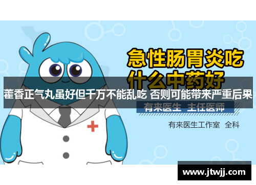 藿香正气丸虽好但千万不能乱吃 否则可能带来严重后果