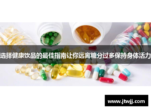 选择健康饮品的最佳指南让你远离糖分过多保持身体活力