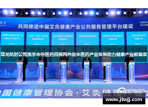 尊龙凯时公司携手中华医药招商网共促中医药产业发展助力健康产业新篇章