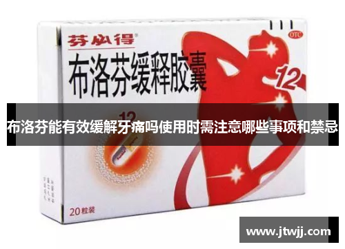 布洛芬能有效缓解牙痛吗使用时需注意哪些事项和禁忌